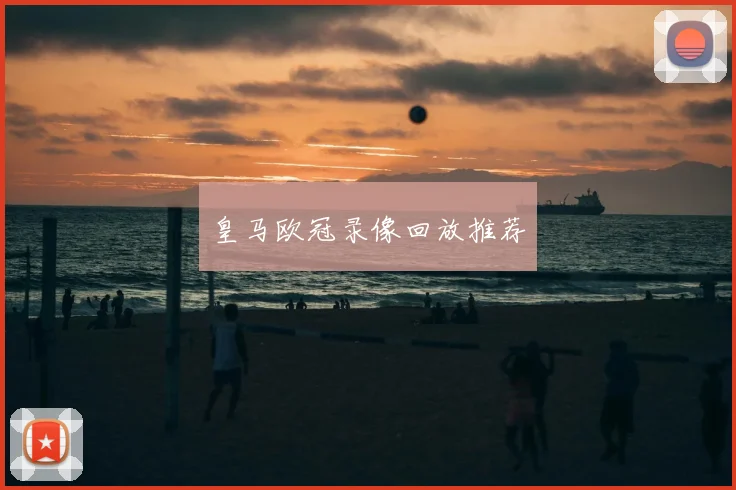 皇马欧冠录像回放推荐