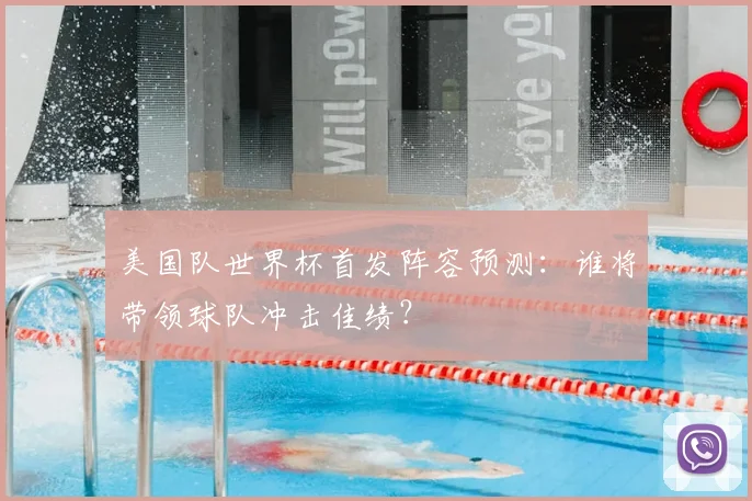 美国队世界杯首发阵容预测：谁将带领球队冲击佳绩？