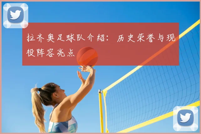 拉齐奥足球队介绍:历史荣誉与现役阵容亮点