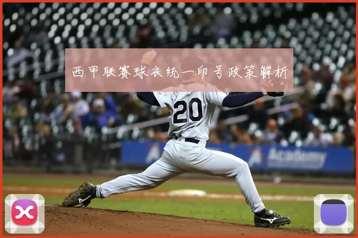 西甲联赛球衣统一印号政策解析