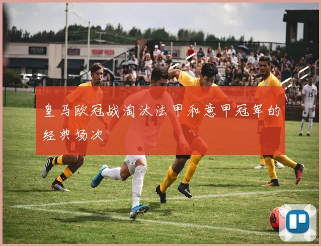 皇马欧冠战淘汰法甲和意甲冠军的经典场次