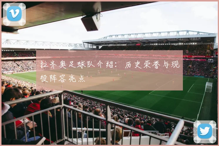 拉齐奥足球队介绍:历史荣誉与现役阵容亮点