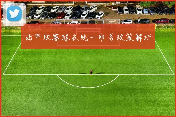 西甲联赛球衣统一印号政策解析