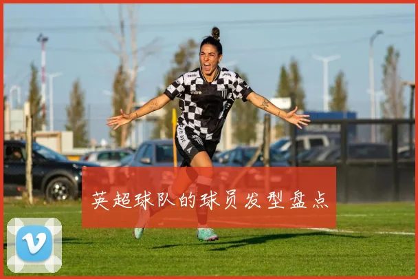 英超球队的球员发型盘点